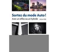 Sortez du mode Auto ! - Avec un reflex ou un hybride Jérôme Pallé (Auteur)