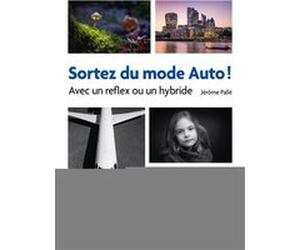 Sortez du mode Auto ! - Avec un reflex ou un hybride Jérôme Pallé (Auteur)