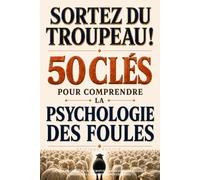 Sortez du troupeau ! 50 clés pour comprendre la psychologie des foules: Guide pratique pour décrypter les médias, les réseaux sociaux et la manipulation de masse