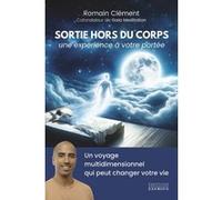 Sortie hors du corps, une expérience à votre portée - Un voyage multidimensionnel qui peut changer votre vie Romain Clément (Auteur)