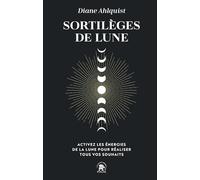 Sortilèges de lune: ACTIVEZ LES ÉNERGIES DE LA LUNE POUR RÉALISER TOUS VOS SOUHAITS