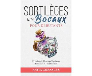 Sortilèges en Bocaux pour Débutants: Création de Charmes Magiques Puissants et Intentionnels