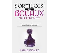 Sortilèges en Bocaux pour Débutants: Rituels simples et efficaces pour la manifestation et la protection