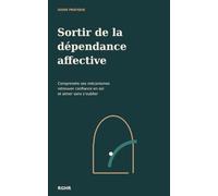 Sortir de la dépendance affective: Comprendre ses mécanismes, retrouver confiance en soi et aimer sans s’oublier