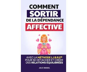Sortir de la Dépendance Affective: La Méthode L.I.B.R.E® pour se Détacher, se Reconstruire et Créer des Relations Équilibrées | Je ne Dépends Plus de ... | Guérir de la Dépendance Affective