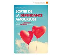 Sortir de la dépendance amoureuse : Pour aimer librement et être heureux en amour