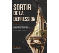 SORTIR DE LA DÉPRESSION: Le guide pratique pour comprendre ce que vous traversez, retrouver progressivement votre équilibre et reconstruire votre quotidien avec un accompagnement adapté.