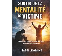 SORTIR DE LA MENTALITÉ DE VICTIME: Se relever, guérir et marcher dans son identité en Christ