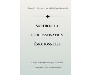 Sortir de la procrastination émotionnelle: Comprendre ses blocages invisibles, arrêter de se juger et avancer enfin sans pression