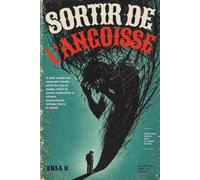 SORTIR DE L'ANGOISSE: Le guide pratique pour comprendre ce qui vous arrive, traverser les crises de panique, désamorcer les pensées anxieuses et retrouver progressivement votre liberté
