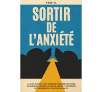 SORTIR DE L'ANXIÉTÉ: Le plan d'action pour bloquer une crise d'angoisse en quelques minutes, calmer le mental et reprendre définitivement le contrôle de sa vie.