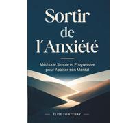 Sortir de l'Anxiété : Méthode Simple et Progressive pour Apaiser son Mental: Comment calmer une crise d'angoisse, réduire le stress et retrouver sa sérénité durablement