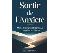 Sortir de l'Anxiété : Méthode Simple et Progressive pour Apaiser son Mental: Comment calmer une crise d'angoisse, réduire le stress et retrouver sa sérénité durablement
