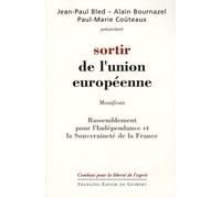 Sortir de l'Union européenne Jean-Paul Bled (Auteur), Paul-Marie Couteaux (Auteur), Alain Bournazel (Auteur), Gérard Bailliet (Auteur)