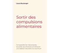 Sortir des compulsions alimentaires: Comprendre les mécanismes, accueillir ses émotions et retrouver une relation naturelle à la nourriture