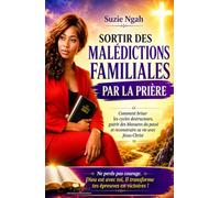 SORTIR DES MALÉDICTIONS FAMILIALES PAR LA PRIÈRE: Comment briser les cycles destructeurs, guérir des blessures du passé et reconstruire sa vie avec Jésus-Christ