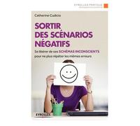 Sortir des scénarios négatifs Se libérer de ses schémas inconscients pour ne plus répéter les mêmes erreurs. - Catherine Cudicio - Eyrolles - broché - Guide