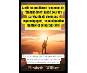 Sortir du brouillard : Le manuel de rétablissement guidé pour les survivants de violences psychologiques, de manipulation mentale et de narcissisme: ... les manipulateurs, guérir de l'amour toxique