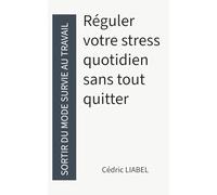 Sortir du mode survie au travail: Réguler votre stress quotidien sans tout quitter