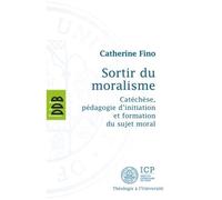 Sortir du Moralisme Catéchèse, pédagogie d'initiation et formation du sujet moral - Catherine Fino - Desclée De Brouwer - broché - Essai
