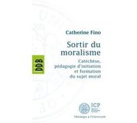 Sortir Du Moralisme - Catéchèse, Pédagogie D'initiation Et Formation Du Sujet Moral