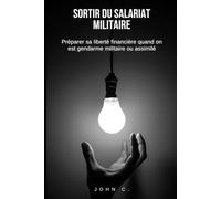 Sortir du salariat militaire: Préparer sa liberté financière quand on est militaire, gendarme ou assimilé