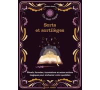 Sorts et sortilèges: Rituels, formules, incantations et autres actions magiques pour enchanter votre quotidien