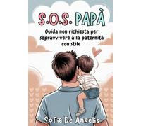 SOS PAPÀ: Guida Non Richiesta Per Sopravvivere Alla Paternità Con Stile
