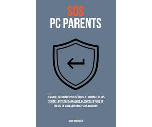 SOS PC Parents: Le manuel technique pour sécuriser l'ordinateur des seniors : Évitez les arnaques, bloquez les virus et prenez la main à distance sous Windows