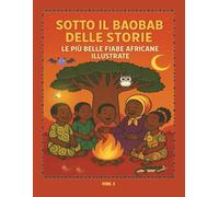 Sotto il baobab delle storie le più belle fiabe africane illustrate: Storie africane e fiabe del mondo per bambini - un viaggio tra magia, coraggio e bontà