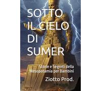 SOTTO IL CIELO DI SUMER: Storie e Segreti della Mesopotamia per Bambini