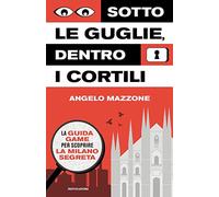 Sotto le guglie, dentro i cortili. La guida game per scoprire la Milano segreta