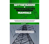 Sottostazioni E Dell'energia Elettrica Ingegneria Manuale: Una guida pratica passo dopo passo per la progettazione, il funzionamento e la manutenzione del sistema elettrico