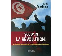 Soudain la révolution !: De la Tunisie au monde arabe : la signification d'un soulèvement