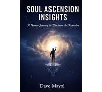 Soul Ascension Insights: A Human Journey to Disclosure & Ascension