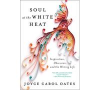 Soul at the White Heat: Inspiration, Obsession, and the Writing Life - Essays on American Literature and the Art of the Writer's Craft