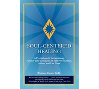 Soul-Centered Healing: A Psychologist's Extraordinary Journey Into the Realms of Sub-Personalities, Spirits, and Past Lives