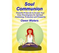 Soul Communion: Powerful Protocols to Access Your Inner Knowingness for Spiritual Growth, Protection and Prosperity
