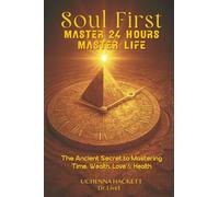 Soul First Master 24 Hours, Master Life: The Ancient Secret to Mastering Time, Wealth, Love & Health