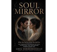 SOUL MIRROR: Why You Fall for Who You Fall For - The Complete Psychology of Love, Attraction, and the Partner Hidden Inside You