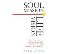 Soul Mission, Life Vision: Recognize Your True Gifts and Make Your Mark in the World