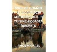 SOUL OF GDAŃSK: A LOCAL'S 2025 GUIDE TO CULTURE, CUISINE & COASTAL SECRETS: Transformative city walks, vibrant food trails & insider coastal ... to authentic Gdańsk beyond the tourist trail