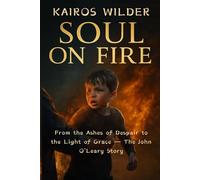 SOUL ON FIRE: From the Ashes of Despair to the Light of Grace The John O’Leary Story
