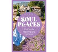 Soul Places Frankreich - Die Seele Frankreichs spüren: Der besondere Frankreich Reiseführer
