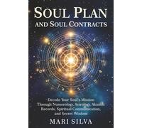 Soul Plan and Soul Contracts: Decode Your Soul’s Mission Through Numerology, Astrology, Akashic Records, Spiritual Communication, and Secret Wisdom