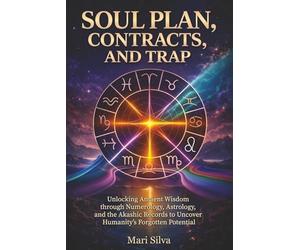 Soul Plan, Contracts, and Trap: Unlocking Ancient Wisdom through Numerology, Astrology, and the Akashic Records to Uncover Humanity’s Forgotten Potential