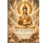 SOUL RADIANCE: 70 Affirmation Artworks Guided by Buddhas and Bodhisattvas: Sacred Wisdom, Words of Comfort, and Spiritual Encouragement for Inner Peace