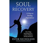 Soul Recovery - 12 Keys to Healing Dependence: The 12 Steps for the Rest of Us-A Path to Wholeness, Serenity and Success