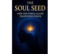Soul Seed: How The Pineal Gland Transends Death | How the Pineal Gland Becomes You - Consciousness, DMT & the Soul’s Portal