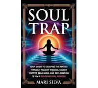 Soul Trap: Your Guide to Escaping the Matrix Through Ancient Wisdom, Secret Gnostic Teachings, and Reclamation of Your Supernatural Powers